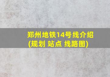 郑州地铁14号线介绍(规划 站点 线路图)